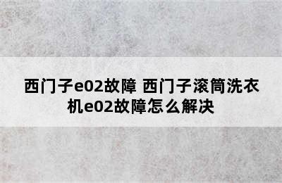 西门子e02故障 西门子滚筒洗衣机e02故障怎么解决